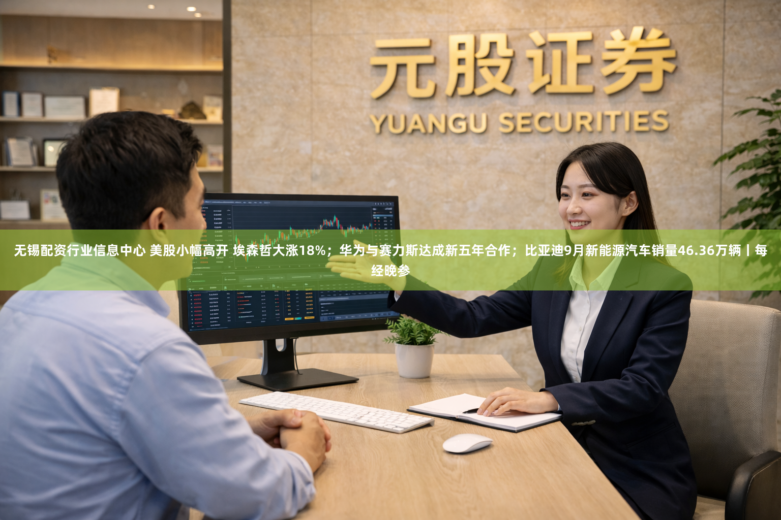 无锡配资行业信息中心 美股小幅高开 埃森哲大涨18%；华为与赛力斯达成新五年合作；比亚迪9月新能源汽车销量46.36万辆丨每经晚参