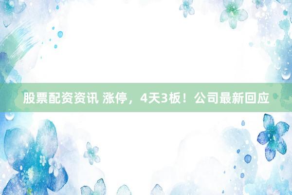 股票配资资讯 涨停，4天3板！公司最新回应