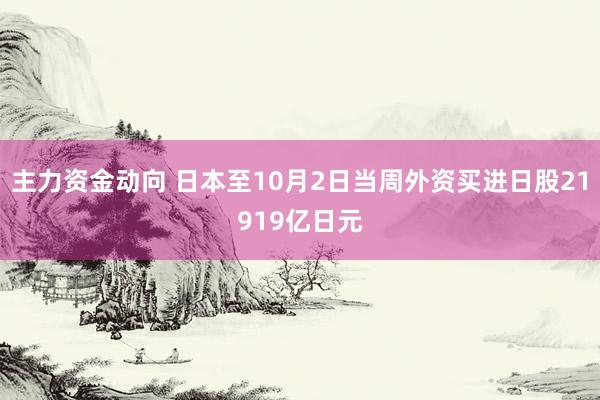 主力资金动向 日本至10月2日当周外资买进日股21919亿日元