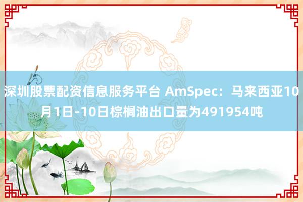 深圳股票配资信息服务平台 AmSpec：马来西亚10月1日-10日棕榈油出口量为491954吨