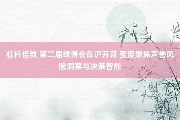 杠杆倍数 第二届绿博会在沪开幕 蜜度聚焦声誉风险洞察与决策智能