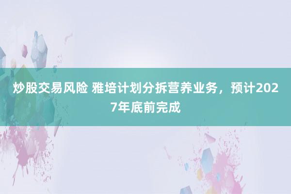 炒股交易风险 雅培计划分拆营养业务，预计2027年底前完成
