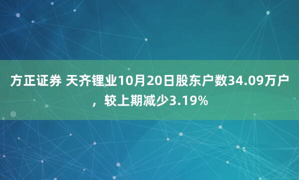 方正证券 天齐锂业10月20日股东户数34.09万户，较上期减少3.19%