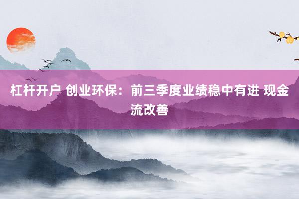 杠杆开户 创业环保：前三季度业绩稳中有进 现金流改善