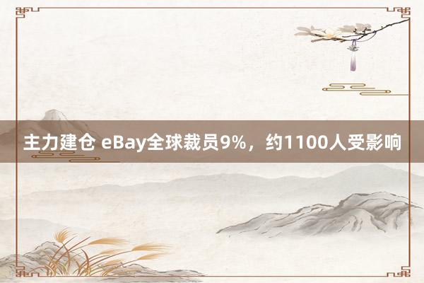 主力建仓 eBay全球裁员9%，约1100人受影响