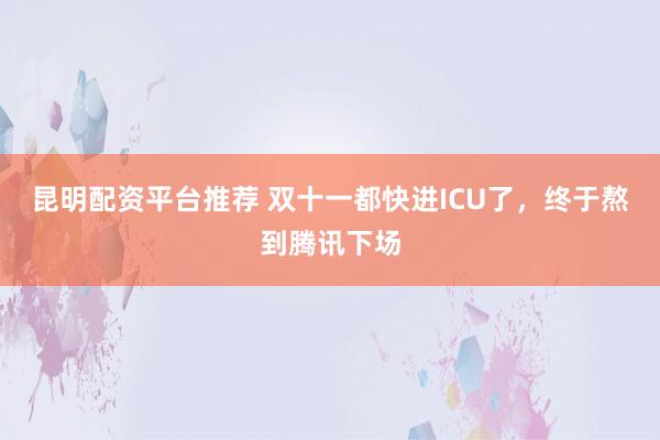 昆明配资平台推荐 双十一都快进ICU了，终于熬到腾讯下场