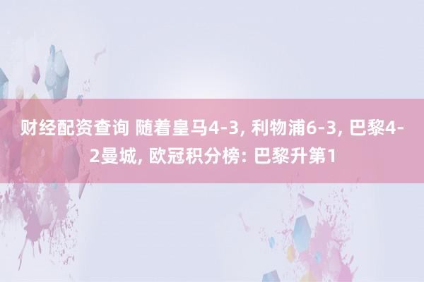 财经配资查询 随着皇马4-3, 利物浦6-3, 巴黎4-2曼城, 欧冠积分榜: 巴黎升第1