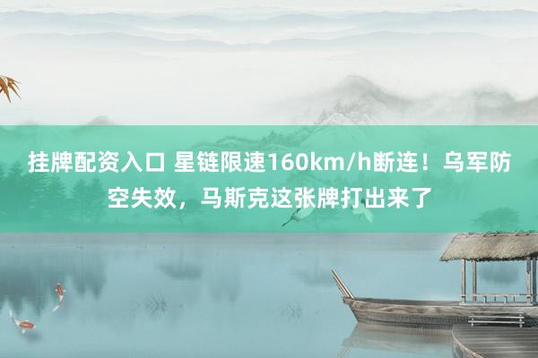 挂牌配资入口 星链限速160km/h断连!乌军防空失效,马斯克这张牌打出来了